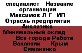 IT специалист › Название организации ­ Максимов Л.Г, ИП › Отрасль предприятия ­ Аналитика › Минимальный оклад ­ 30 000 - Все города Работа » Вакансии   . Крым,Симоненко